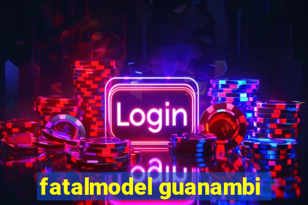 fatalmodel guanambi